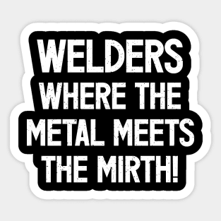 Welders Where the Metal Meets the Mirth! Sticker